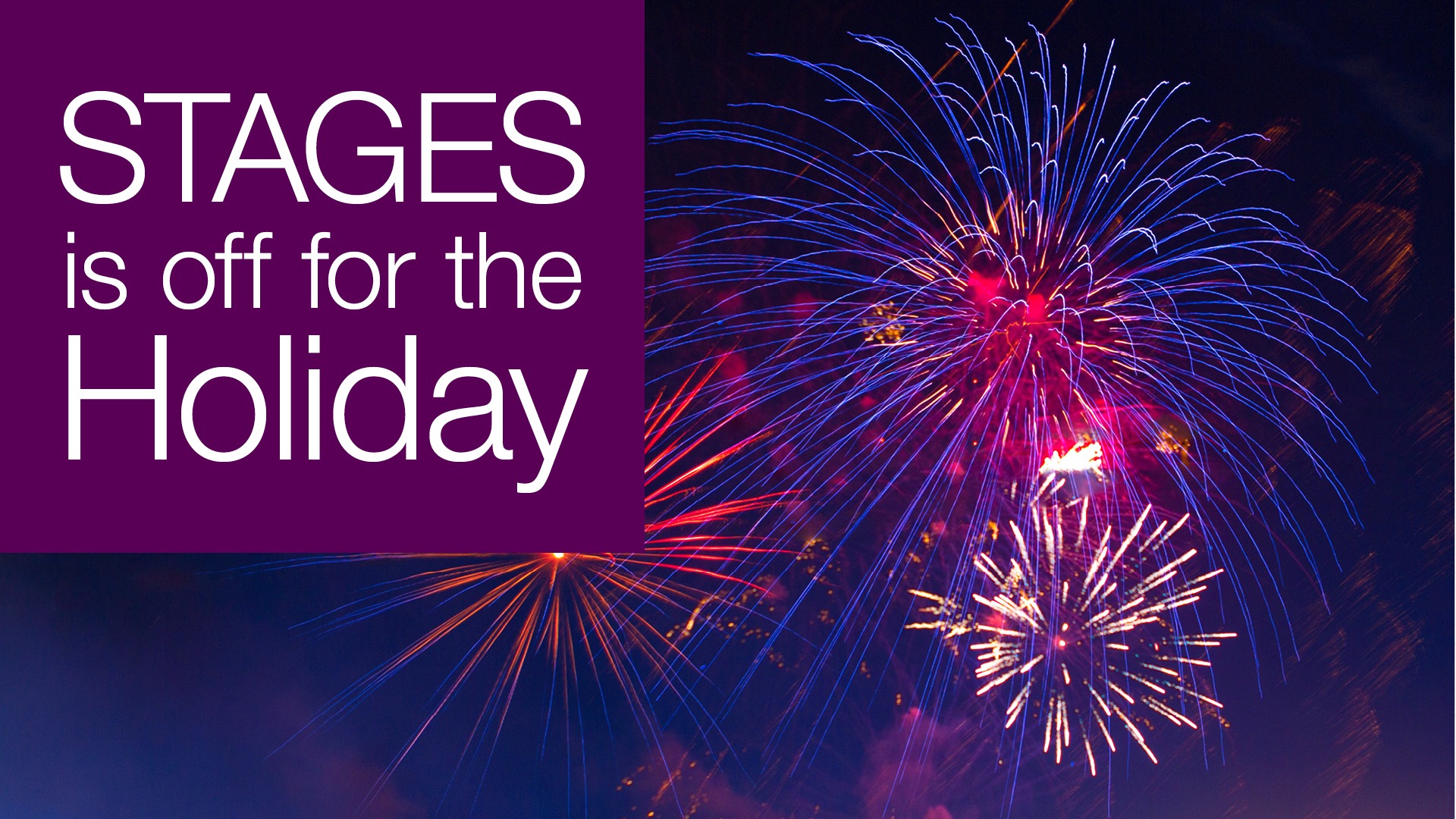 dark purple and black background with fireworks exploding, the words say "STAGES is off for the Holiday"